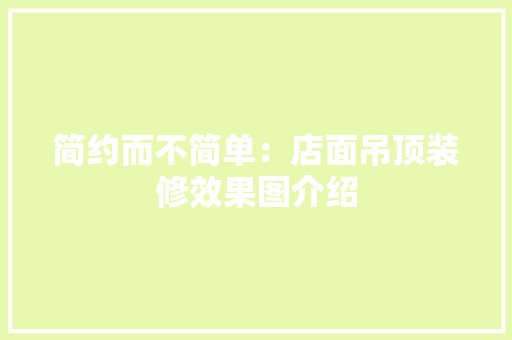 简约而不简单：店面吊顶装修效果图介绍