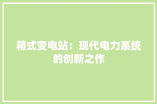 箱式变电站：现代电力系统的创新之作