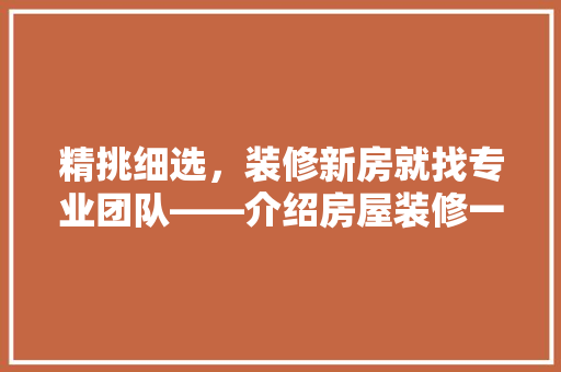 精挑细选，装修新房就找专业团队——介绍房屋装修一站式服务
