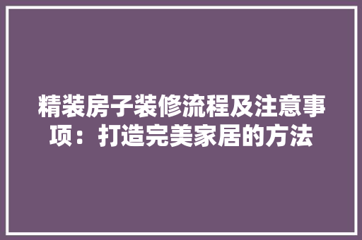 精装房子装修流程及注意事项：打造完美家居的方法