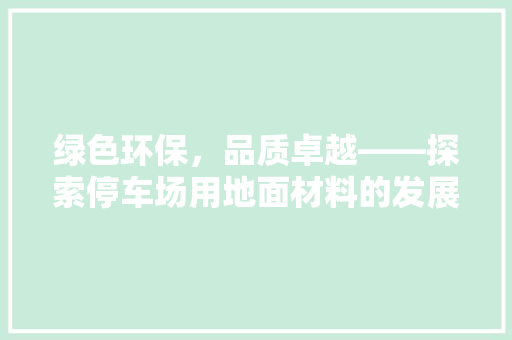 绿色环保，品质卓越——探索停车场用地面材料的发展与应用
