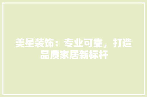美星装饰：专业可靠，打造品质家居新标杆
