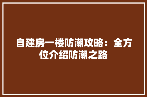 自建房一楼防潮攻略：全方位介绍防潮之路