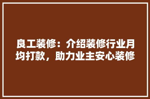 良工装修：介绍装修行业月均打款，助力业主安心装修