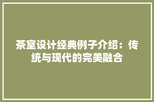 茶室设计经典例子介绍：传统与现代的完美融合