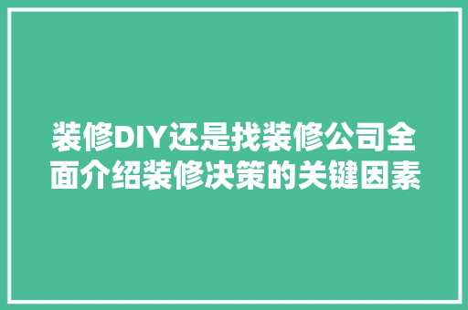 装修DIY还是找装修公司全面介绍装修决策的关键因素