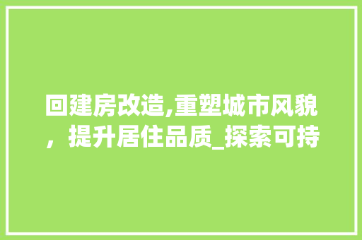 回建房改造,重塑城市风貌，提升居住品质_探索可持续发展的新模式