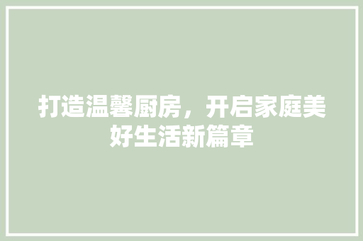 打造温馨厨房，开启家庭美好生活新篇章