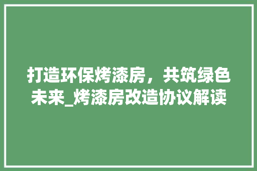 打造环保烤漆房，共筑绿色未来_烤漆房改造协议解读