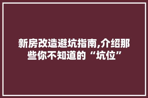 新房改造避坑指南,介绍那些你不知道的“坑位”