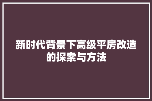 新时代背景下高级平房改造的探索与方法