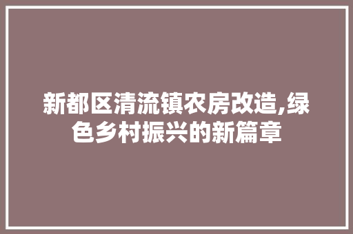 新都区清流镇农房改造,绿色乡村振兴的新篇章