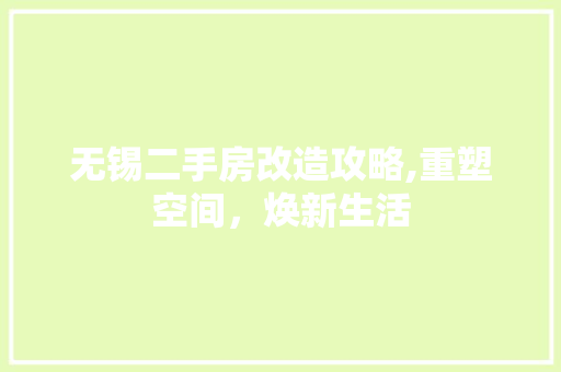 无锡二手房改造攻略,重塑空间，焕新生活