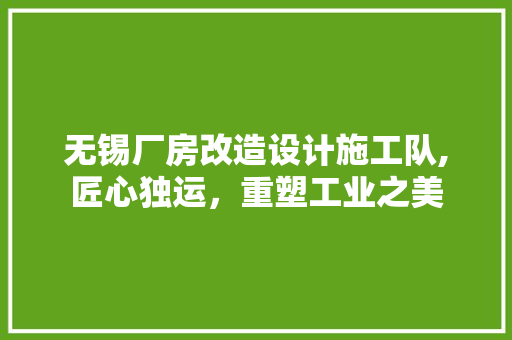 无锡厂房改造设计施工队,匠心独运，重塑工业之美
