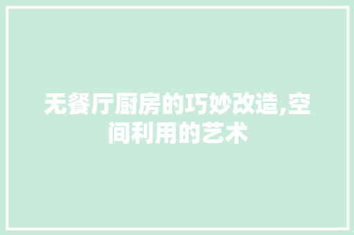 无餐厅厨房的巧妙改造,空间利用的艺术