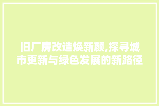 旧厂房改造焕新颜,探寻城市更新与绿色发展的新路径
