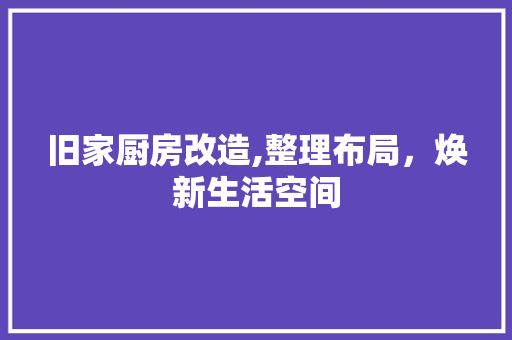 旧家厨房改造,整理布局，焕新生活空间