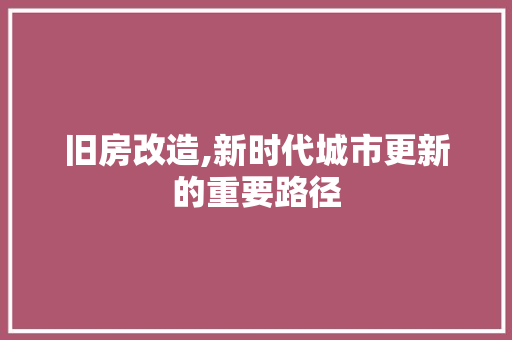 旧房改造,新时代城市更新的重要路径