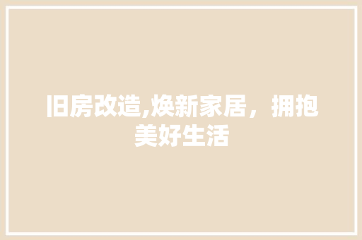 旧房改造,焕新家居，拥抱美好生活