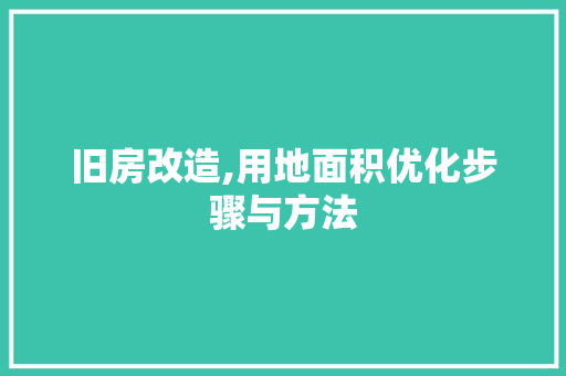 旧房改造,用地面积优化步骤与方法