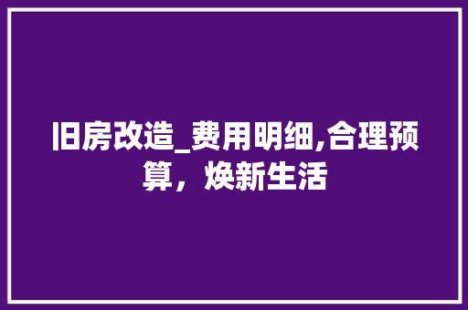 旧房改造_费用明细,合理预算，焕新生活