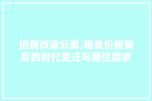 旧房改造公寓,租金价格背后的时代变迁与居住需求