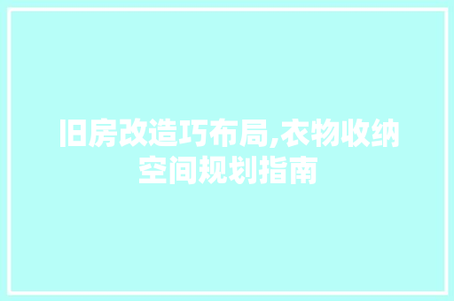 旧房改造巧布局,衣物收纳空间规划指南