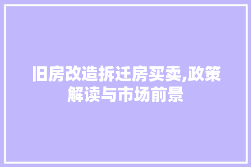 旧房改造拆迁房买卖,政策解读与市场前景