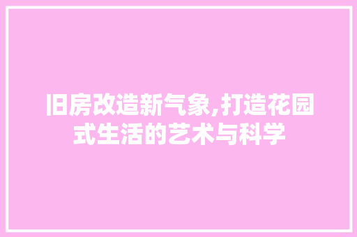 旧房改造新气象,打造花园式生活的艺术与科学