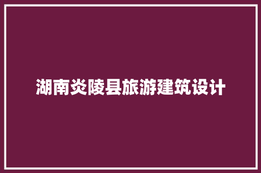 湖南炎陵县旅游建筑设计
