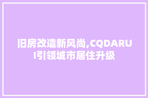 旧房改造新风尚,CQDARUI引领城市居住升级