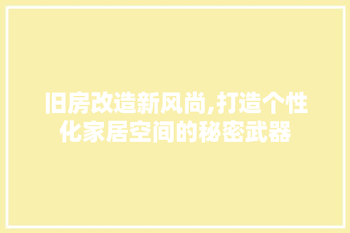 旧房改造新风尚,打造个性化家居空间的秘密武器
