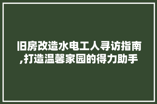 旧房改造水电工人寻访指南,打造温馨家园的得力助手