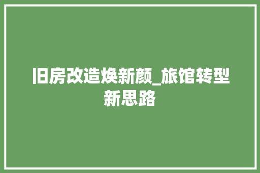 旧房改造焕新颜_旅馆转型新思路