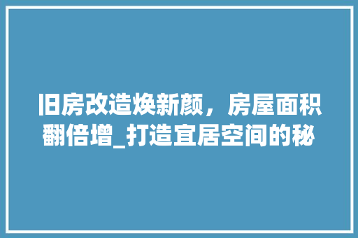 旧房改造焕新颜，房屋面积翻倍增_打造宜居空间的秘密武器