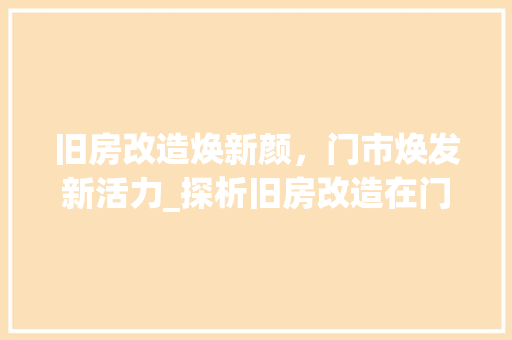 旧房改造焕新颜，门市焕发新活力_探析旧房改造在门市发展中的重要作用