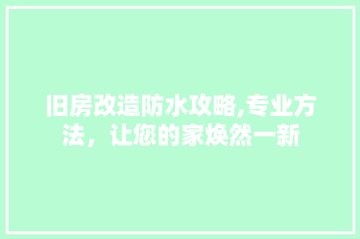 旧房改造防水攻略,专业方法，让您的家焕然一新