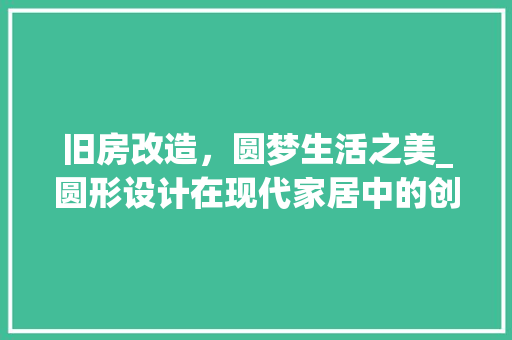 旧房改造，圆梦生活之美_圆形设计在现代家居中的创新应用