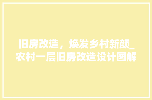 旧房改造，焕发乡村新颜_农村一层旧房改造设计图解读