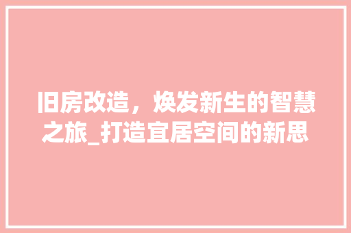 旧房改造，焕发新生的智慧之旅_打造宜居空间的新思路