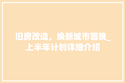 旧房改造，焕新城市面貌_上半年计划详细介绍