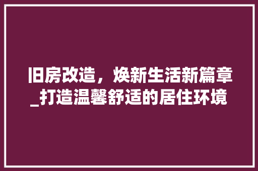 旧房改造，焕新生活新篇章_打造温馨舒适的居住环境