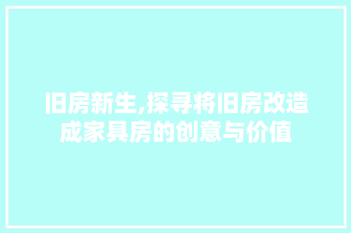 旧房新生,探寻将旧房改造成家具房的创意与价值