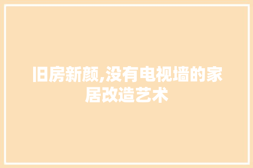 旧房新颜,没有电视墙的家居改造艺术
