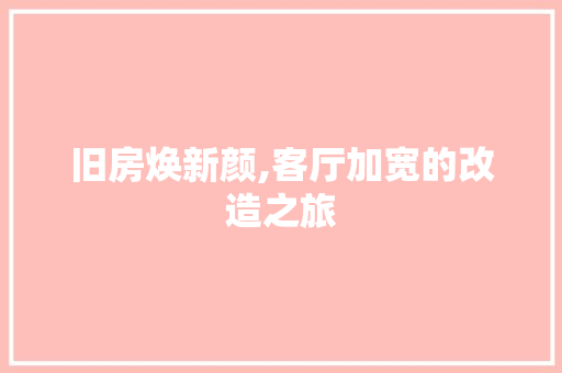 旧房焕新颜,客厅加宽的改造之旅