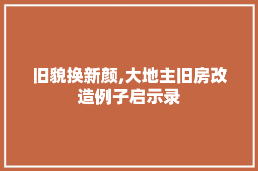 旧貌换新颜,大地主旧房改造例子启示录