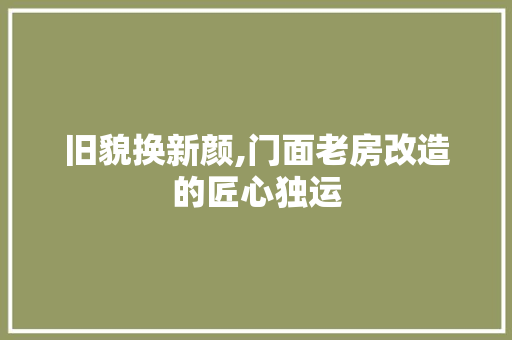 旧貌换新颜,门面老房改造的匠心独运