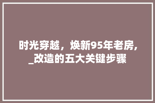 时光穿越，焕新95年老房,_改造的五大关键步骤