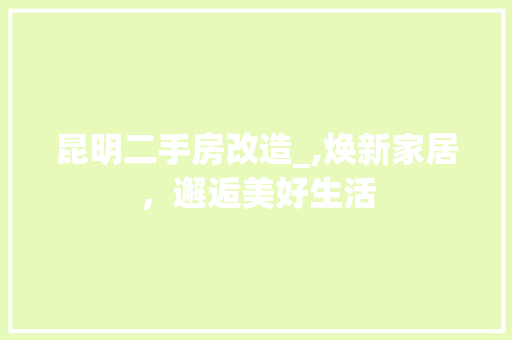 昆明二手房改造_,焕新家居，邂逅美好生活