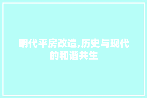 明代平房改造,历史与现代的和谐共生
